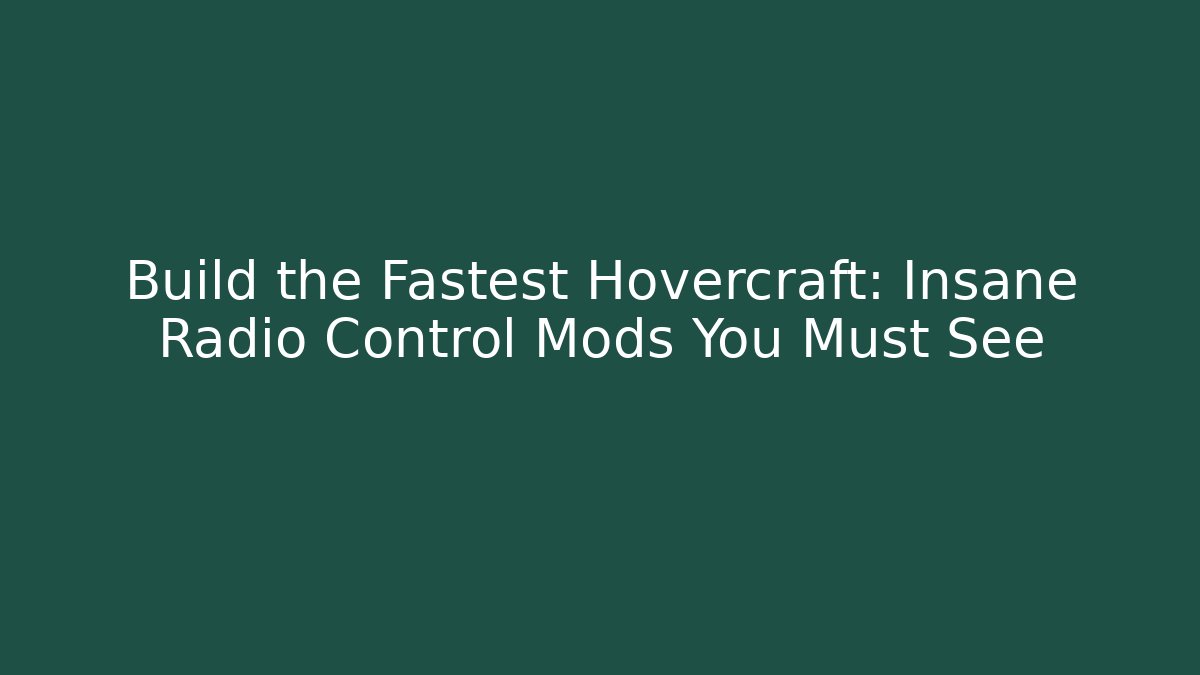 Build the Fastest Hovercraft: Insane Radio Control Mods You Must See