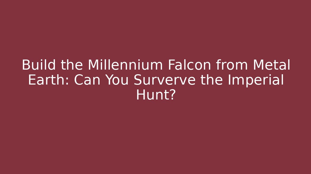 Build the Millennium Falcon from Metal Earth: Can You Surverve the Imperial Hunt?