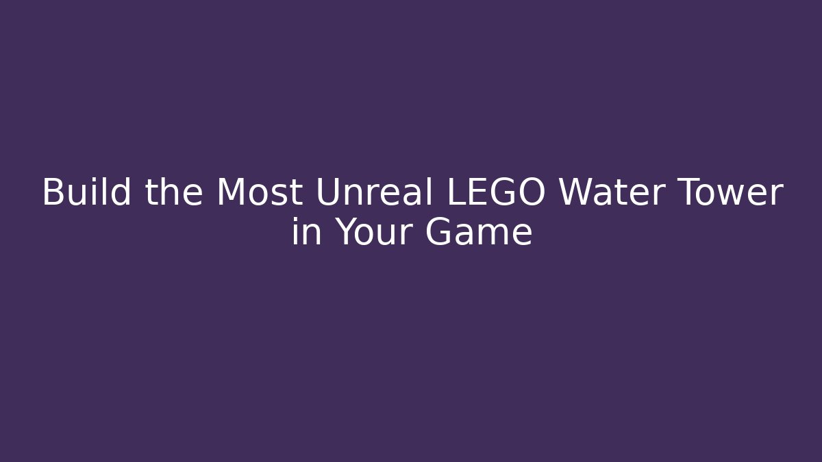 Build the Most Unreal LEGO Water Tower in Your Game