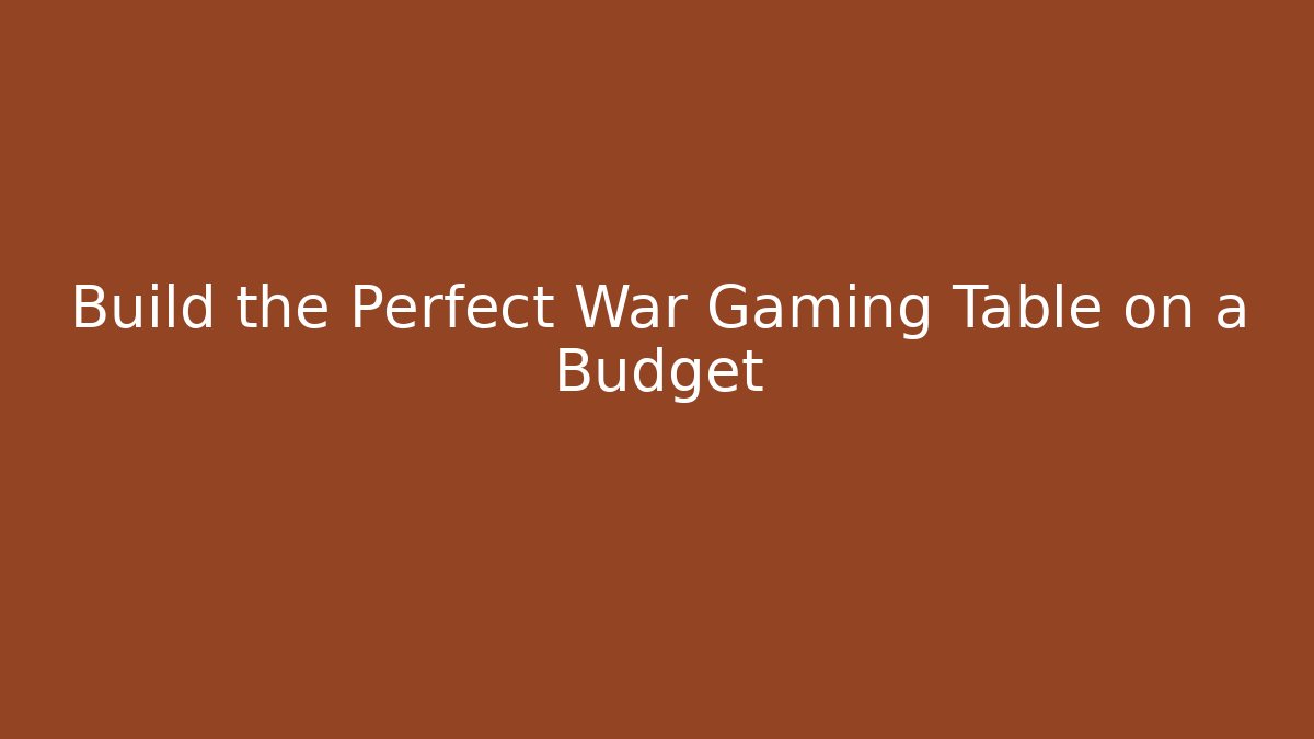 Build the Perfect War Gaming Table on a Budget