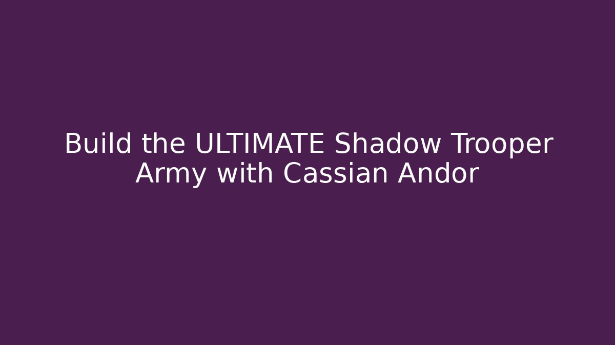 Build the ULTIMATE Shadow Trooper Army with Cassian Andor - Vintage E-Juice