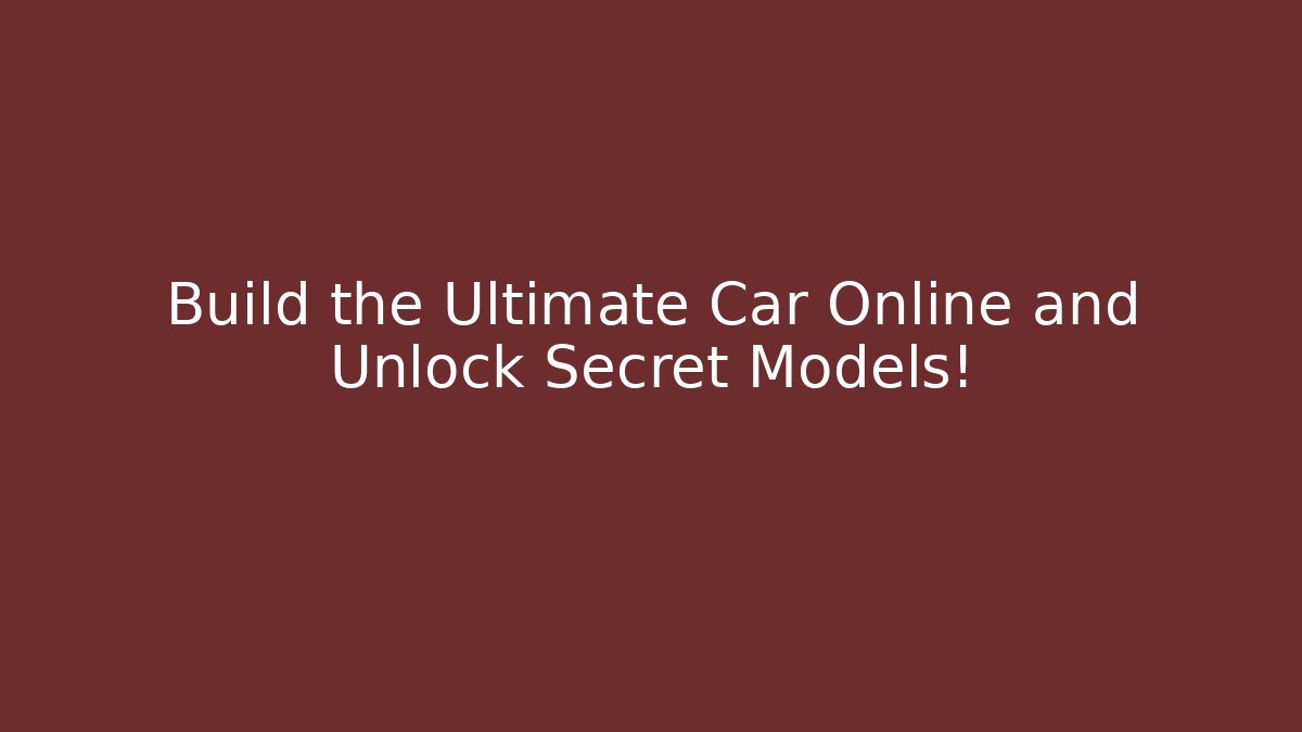 Build the Ultimate Car Online and Unlock Secret Models!