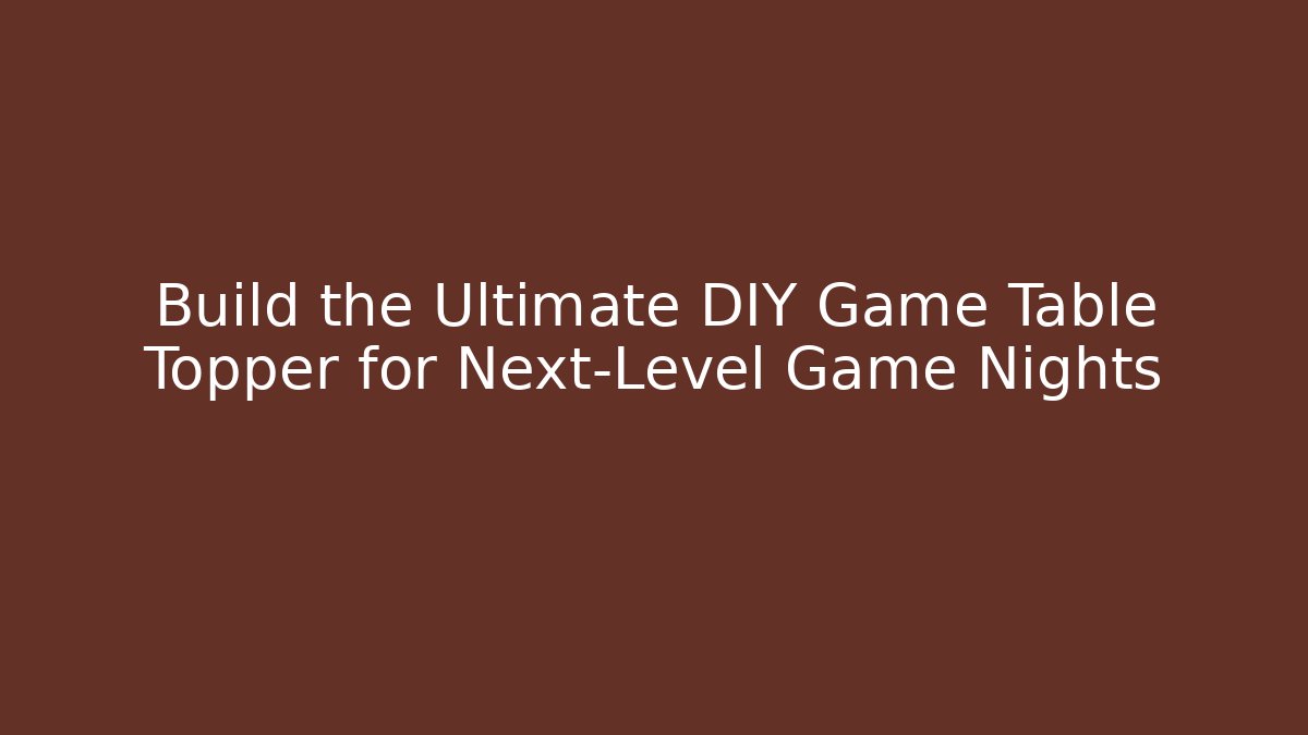 Build the Ultimate DIY Game Table Topper for Next-Level Game Nights