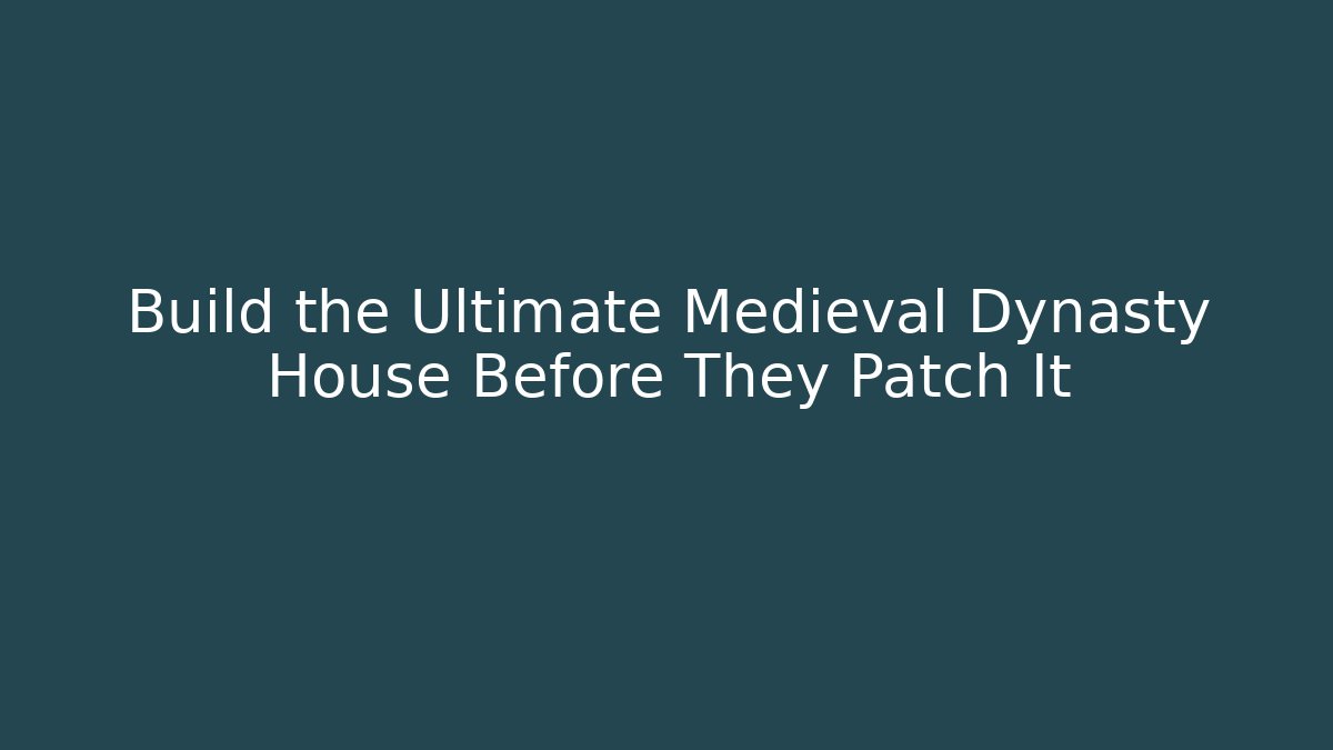 Build the Ultimate Medieval Dynasty House Before They Patch It