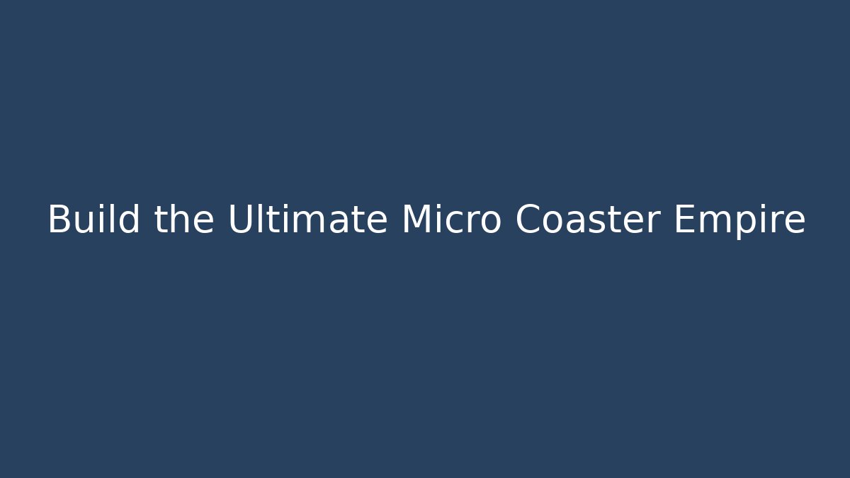 Build the Ultimate Micro Coaster Empire