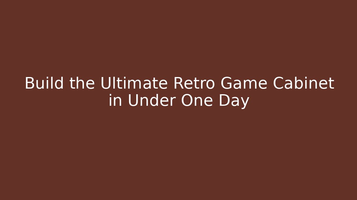 Build the Ultimate Retro Game Cabinet in Under One Day
