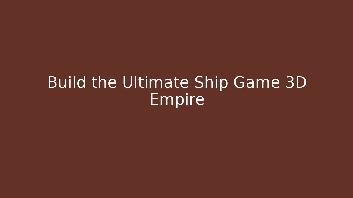 Build the Ultimate Ship Game 3D Empire