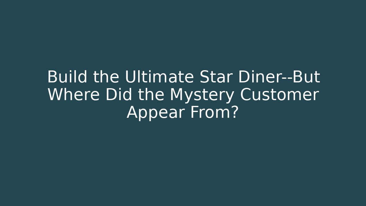 Build the Ultimate Star Diner—But Where Did the Mystery Customer Appear From?