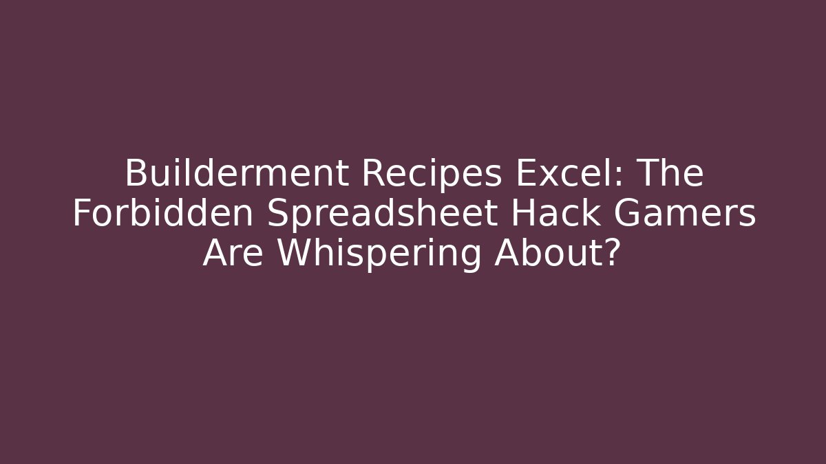 Builderment Recipes Excel: The Forbidden Spreadsheet Hack Gamers Are Whispering About?