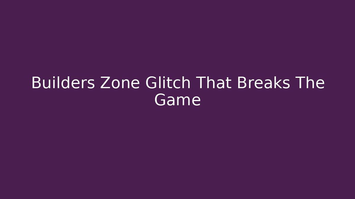Builders Zone Glitch That Breaks The Game - Vintage E-Juice