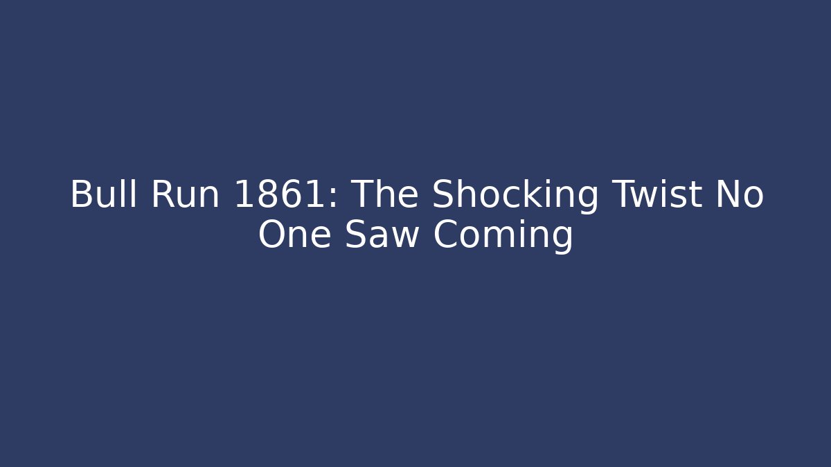 Bull Run 1861: The Shocking Twist No One Saw Coming