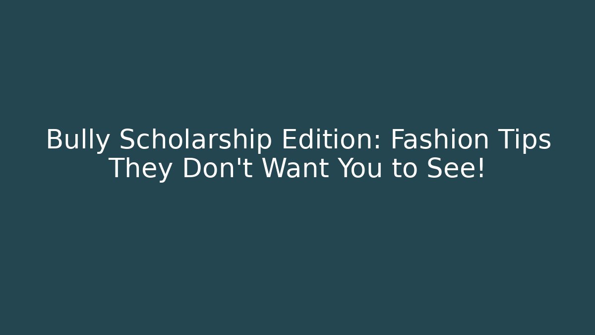 Bully Scholarship Edition: Fashion Tips They Don't Want You to See!