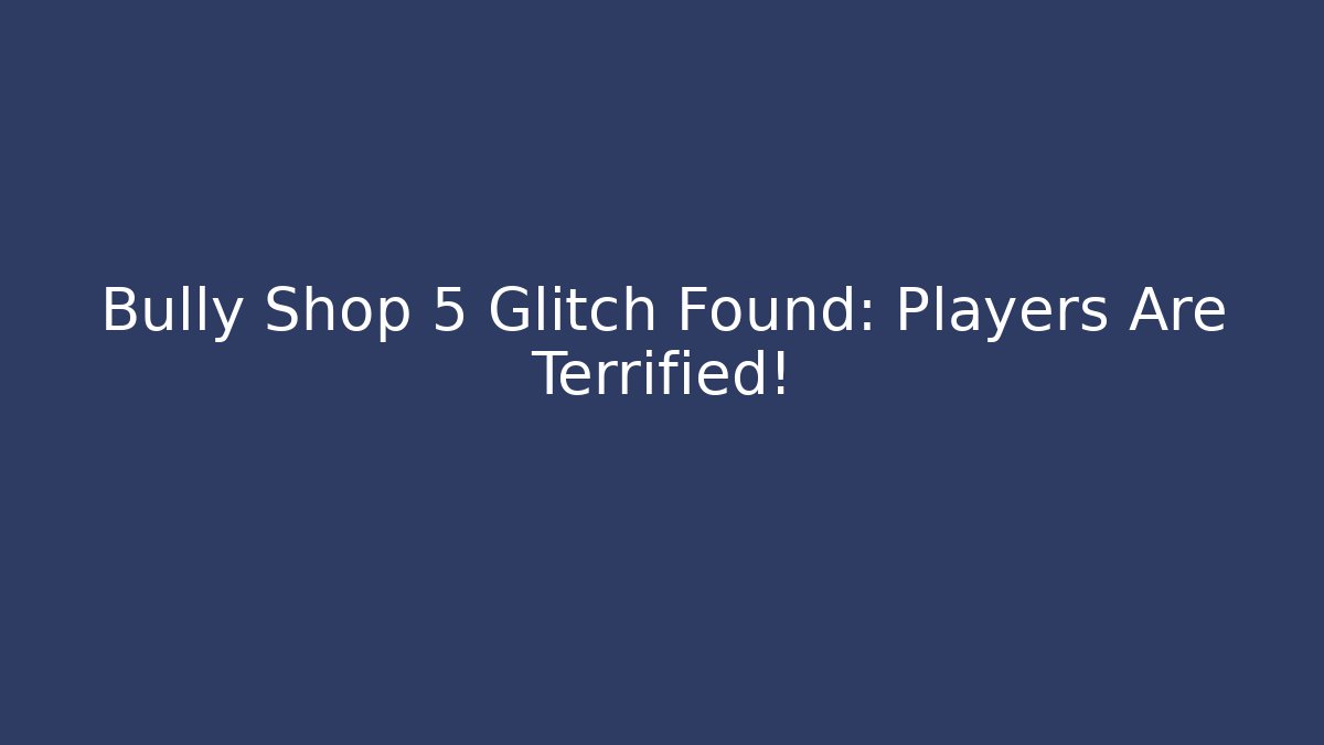 Bully Shop 5 Glitch Found: Players Are Terrified!