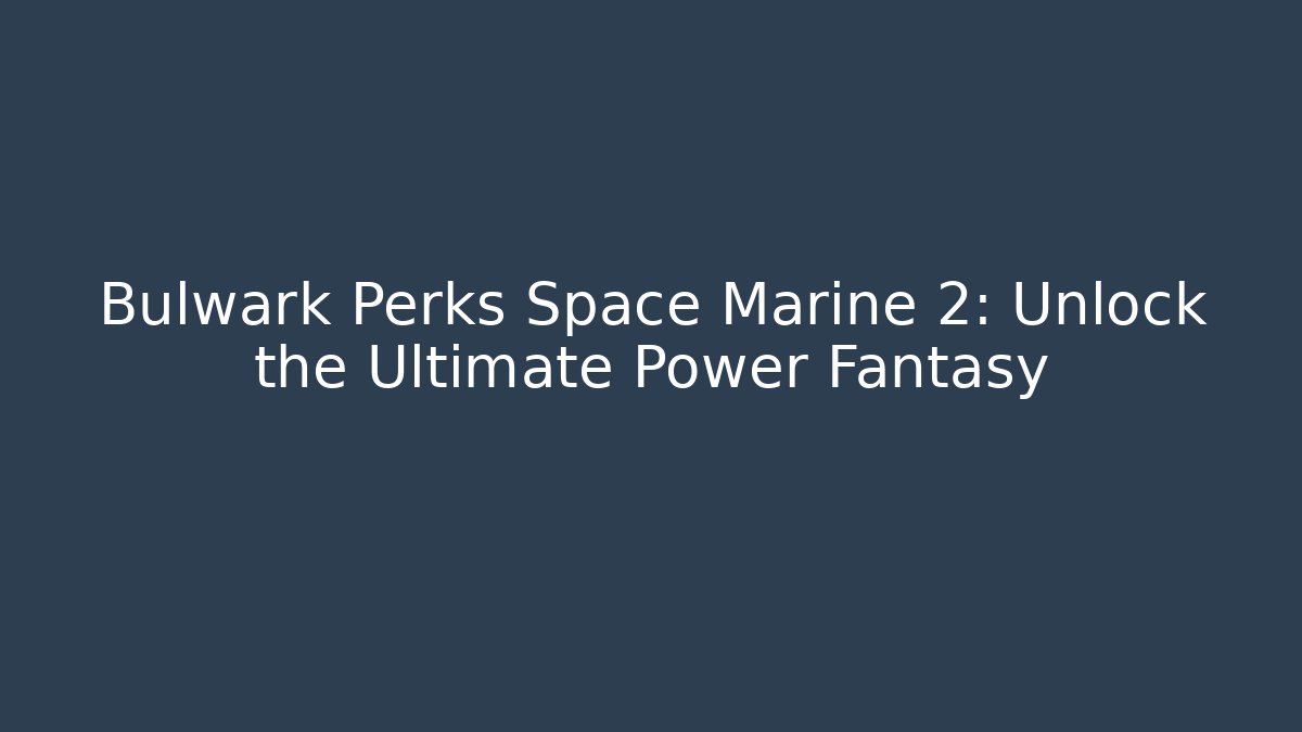 Bulwark Perks Space Marine 2: Unlock the Ultimate Power Fantasy