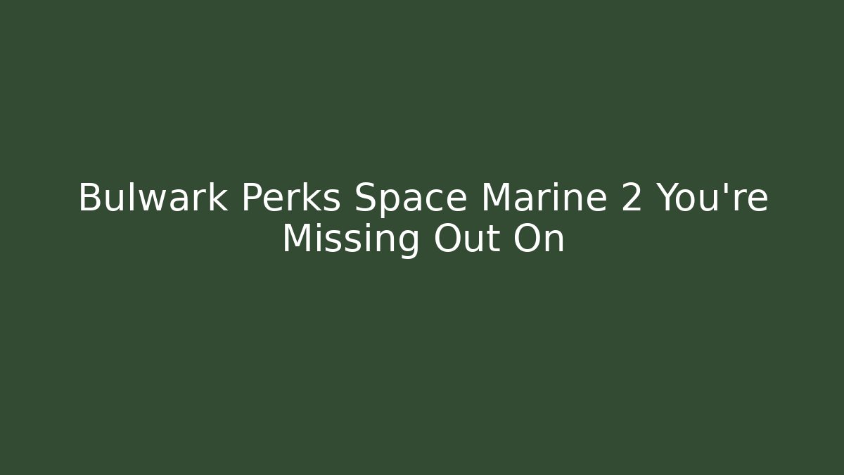 Bulwark Perks Space Marine 2 You’re Missing Out On