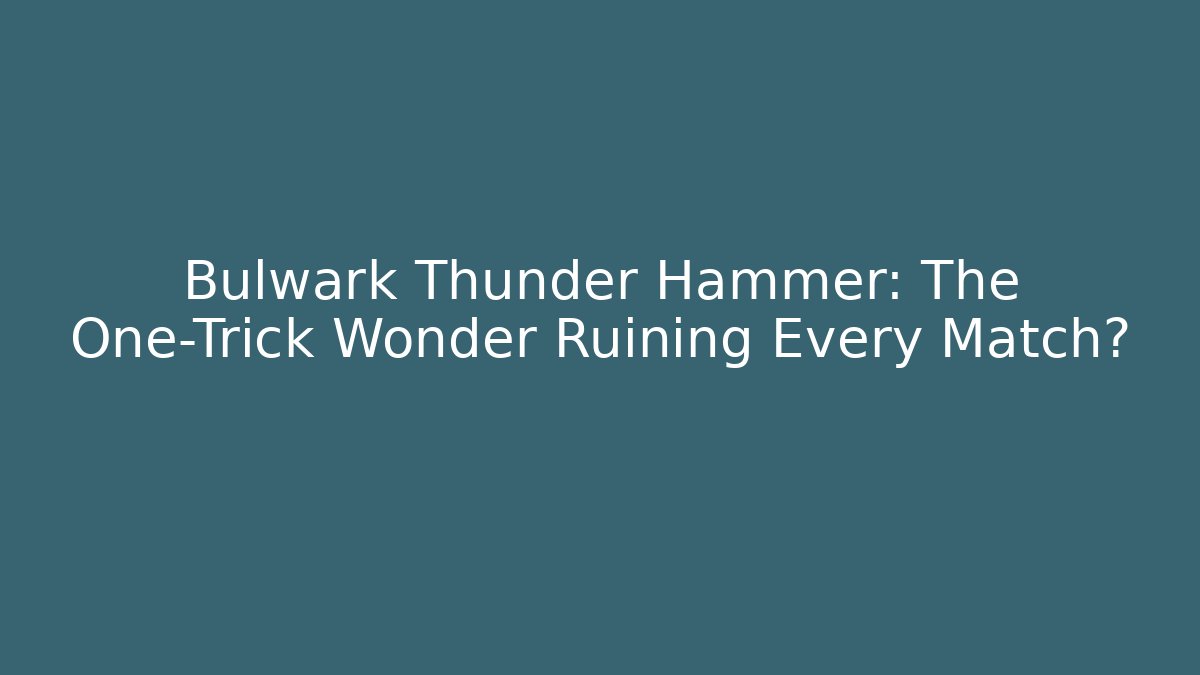 Bulwark Thunder Hammer: The One-Trick Wonder Ruining Every Match?