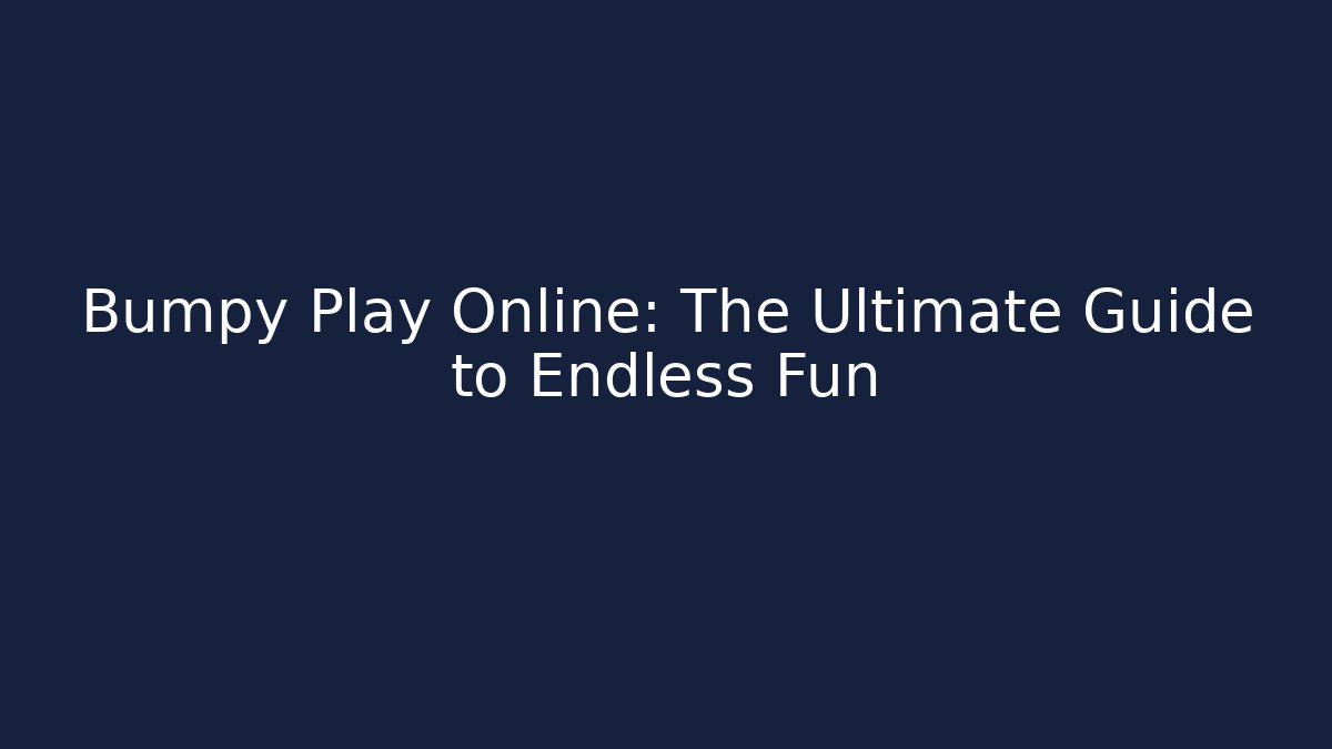 Bumpy Play Online: The Ultimate Guide to Endless Fun