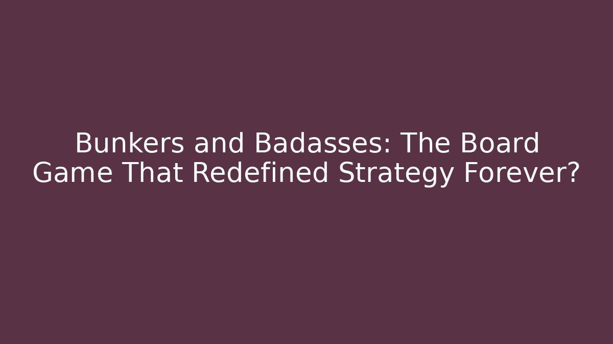 Bunkers and Badasses: The Board Game That Redefined Strategy Forever?