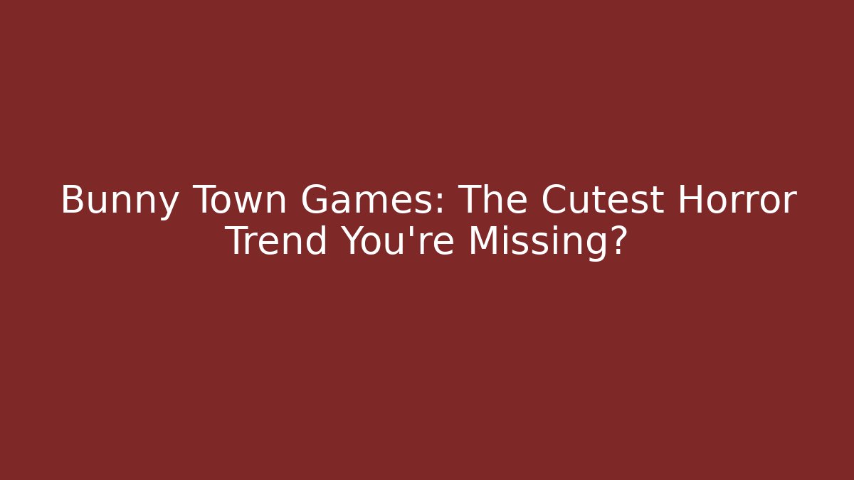 Bunny Town Games: The Cutest Horror Trend You're Missing?