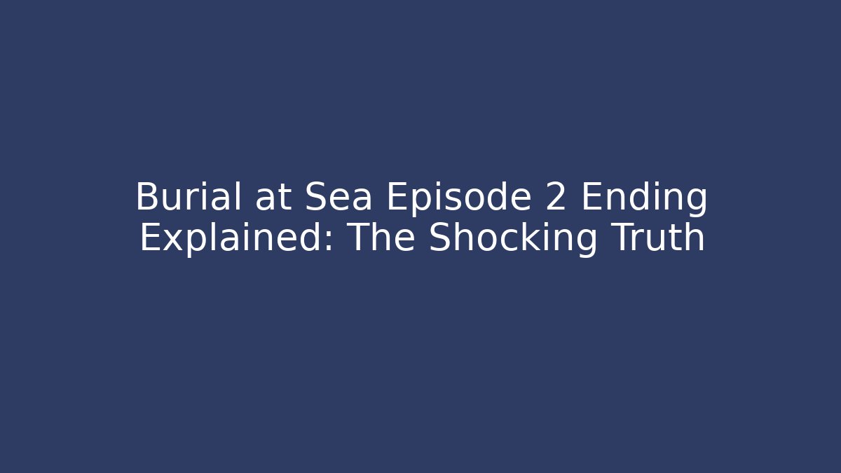 Burial at Sea Episode 2 Ending Explained: The Shocking Truth