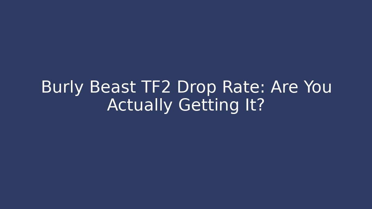 Burly Beast TF2 Drop Rate: Are You Actually Getting It?