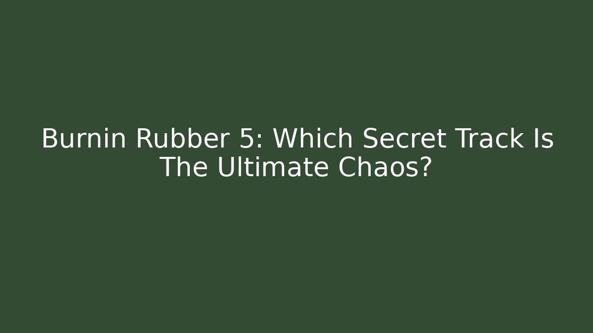 Burnin Rubber 5: Which Secret Track Is The Ultimate Chaos?