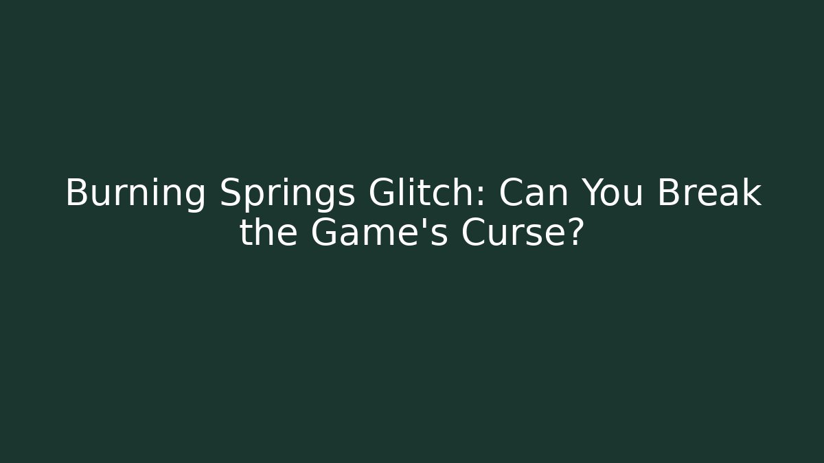 Burning Springs Glitch: Can You Break the Game's Curse?