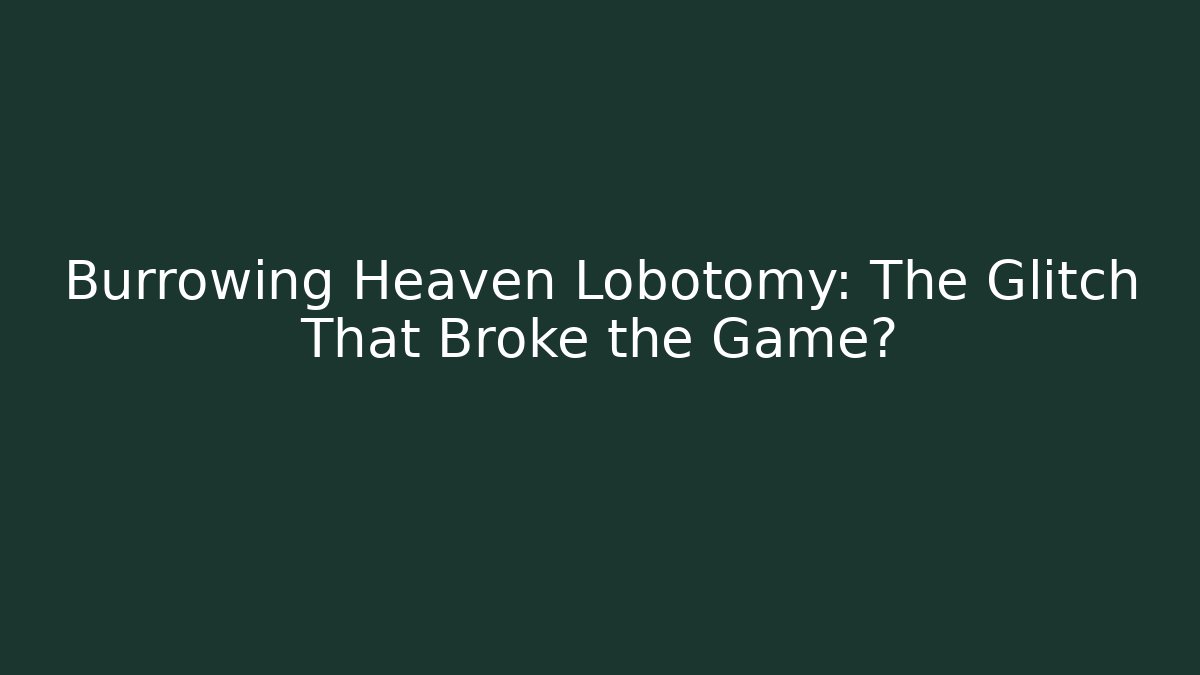 Burrowing Heaven Lobotomy: The Glitch That Broke the Game?