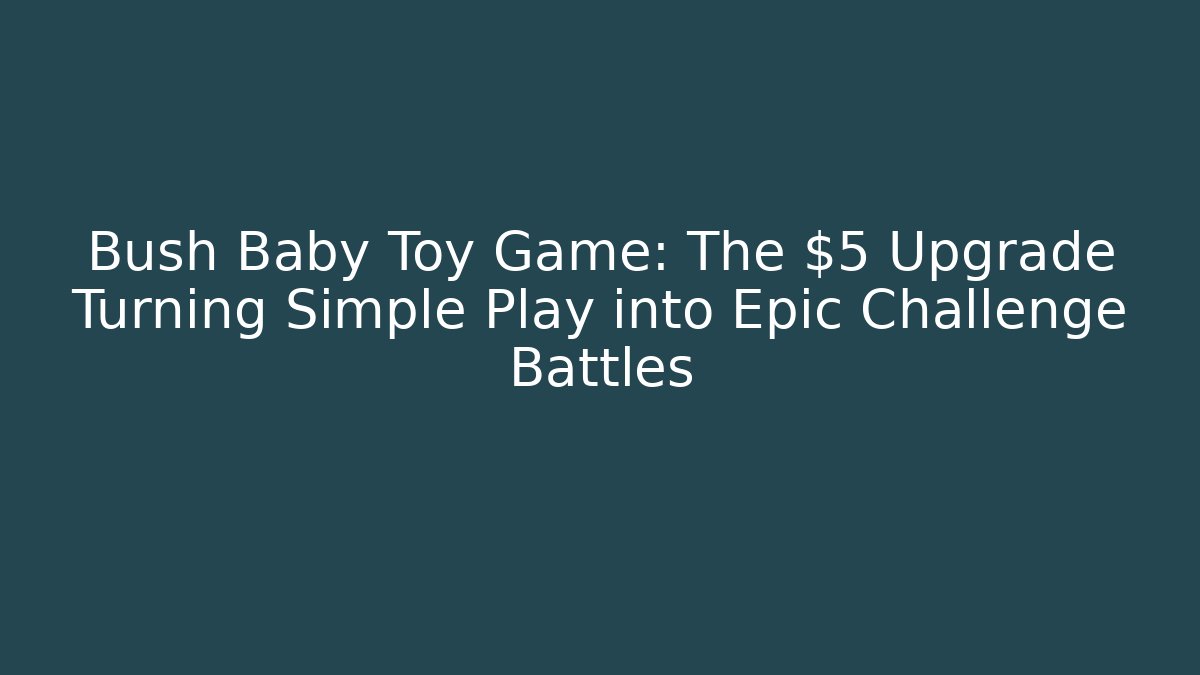 Bush Baby Toy Game: The $5 Upgrade Turning Simple Play into Epic Challenge Battles