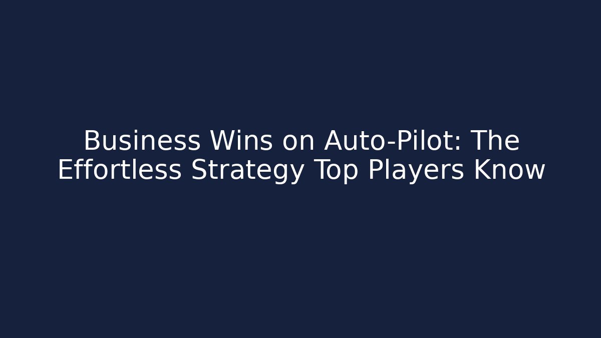 Business Wins on Auto-Pilot: The Effortless Strategy Top Players Know