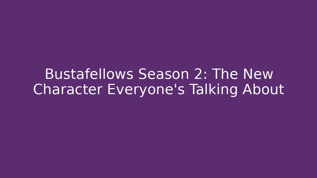 Bustafellows Season 2: The New Character Everyone's Talking About