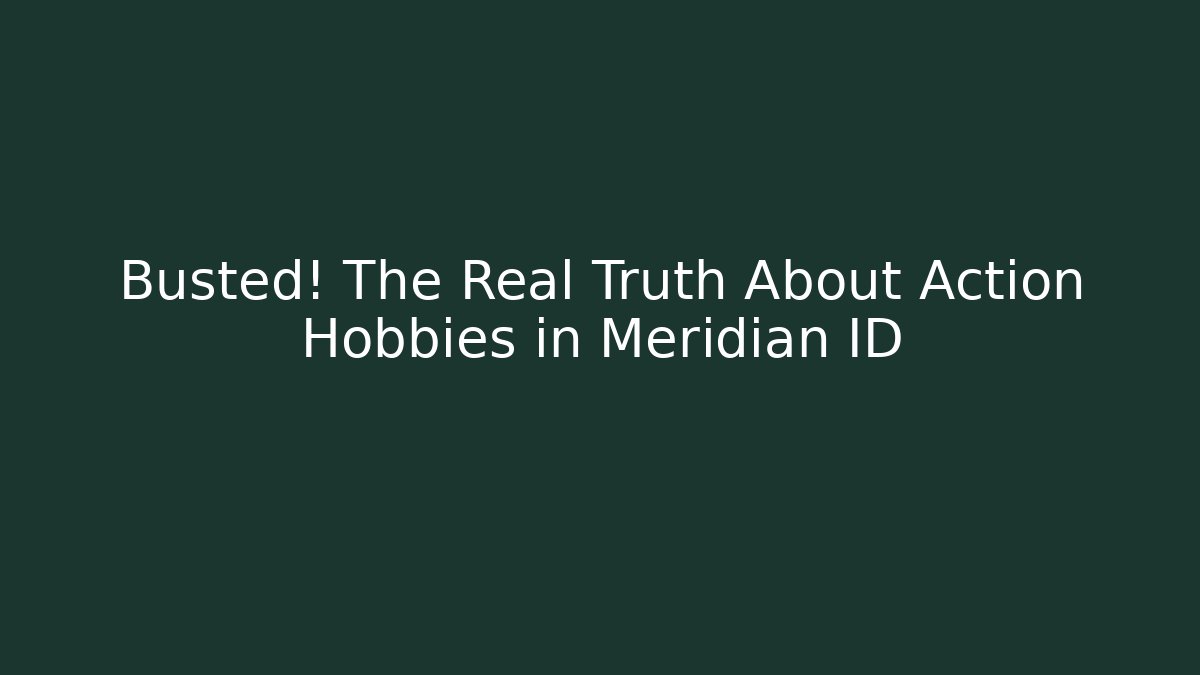 Busted! The Real Truth About Action Hobbies in Meridian ID