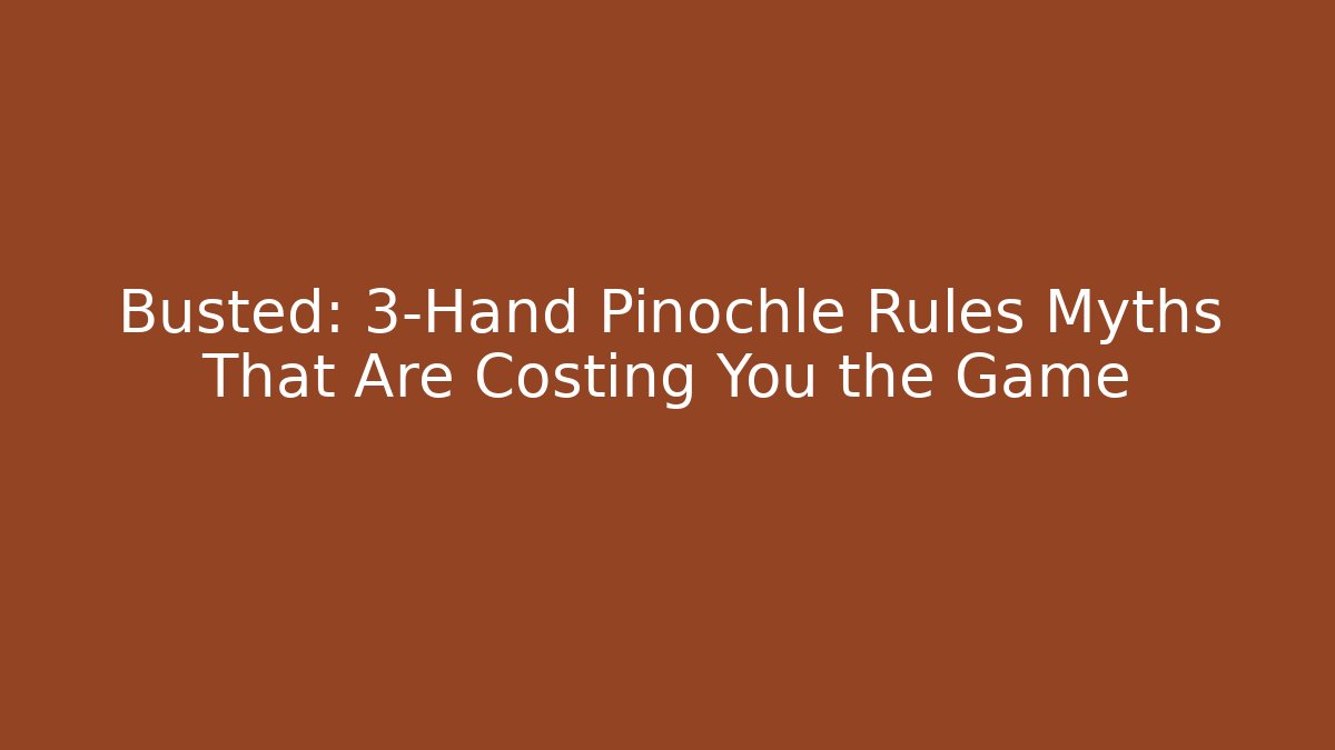 Busted: 3-Hand Pinochle Rules Myths That Are Costing You the Game