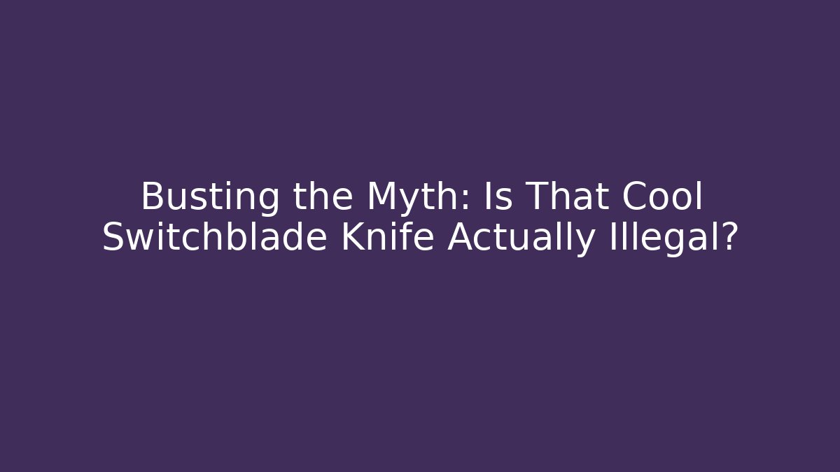 Busting the Myth: Is That Cool Switchblade Knife Actually Illegal?