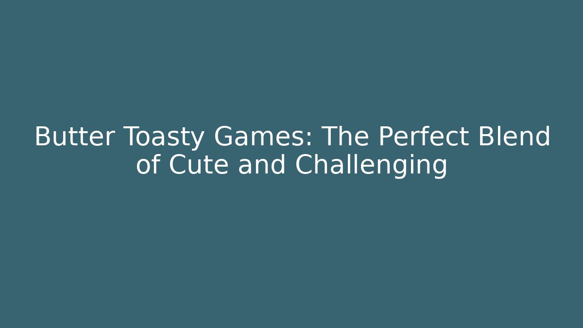 Butter Toasty Games: The Perfect Blend of Cute and Challenging