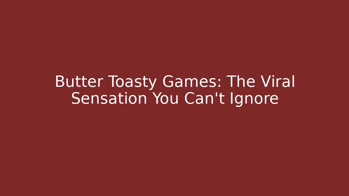 Butter Toasty Games: The Viral Sensation You Can't Ignore