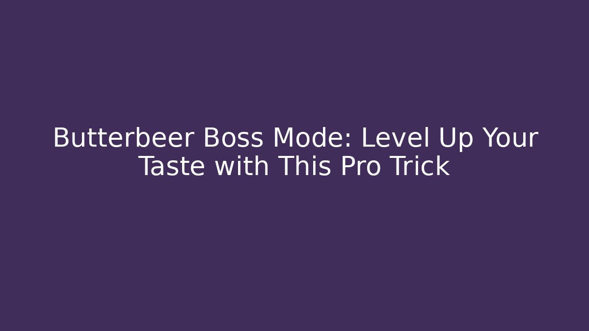 Butterbeer Boss Mode: Level Up Your Taste with This Pro Trick