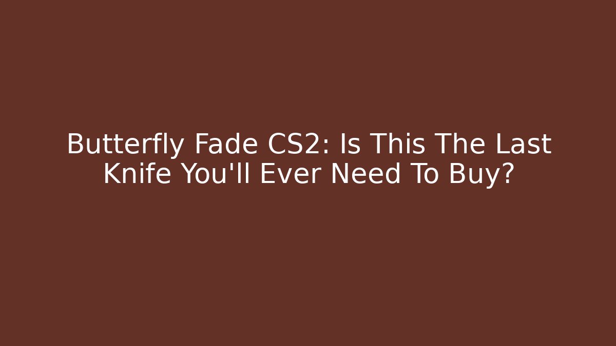 Butterfly Fade CS2: Is This The Last Knife You'll Ever Need To Buy?