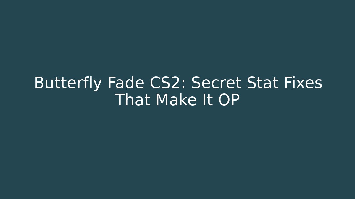 Butterfly Fade CS2: Secret Stat Fixes That Make It OP