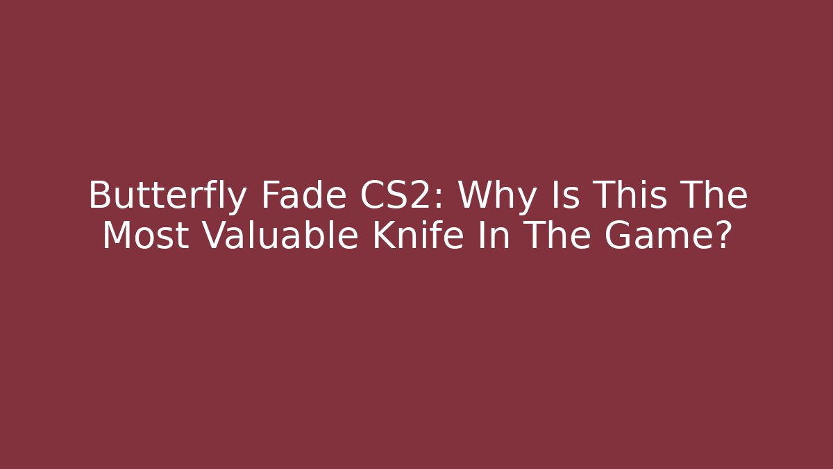 Butterfly Fade CS2: Why Is This The Most Valuable Knife In The Game?