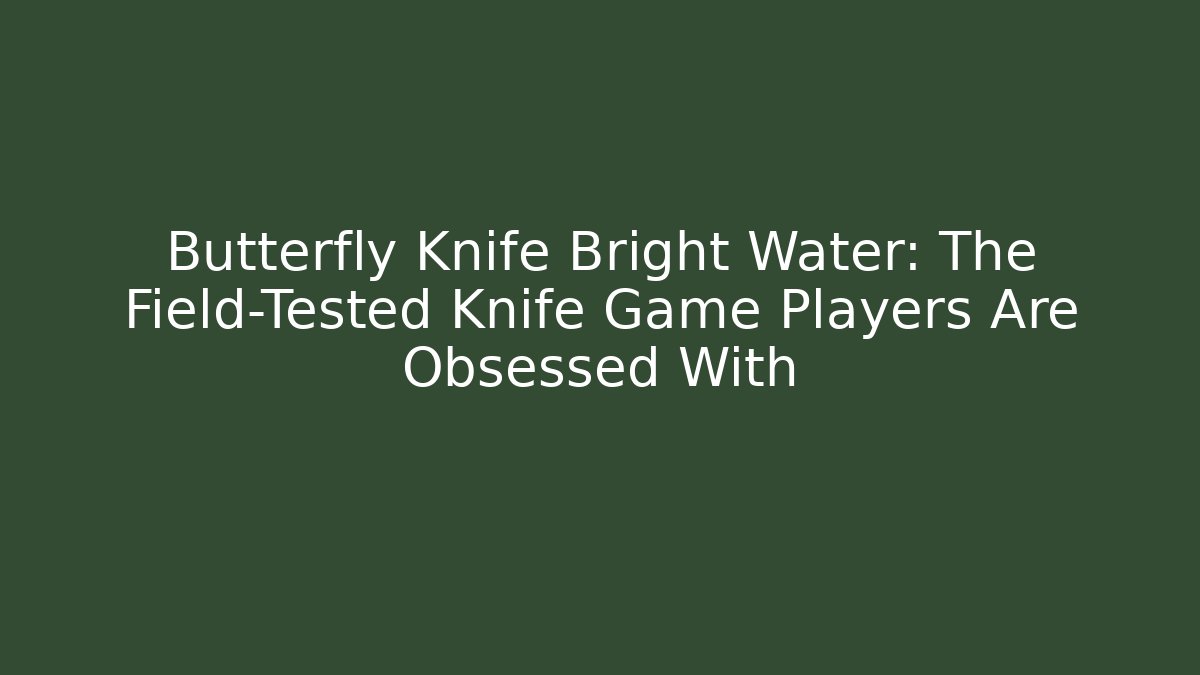 Butterfly Knife Bright Water: The Field-Tested Knife Game Players Are Obsessed With