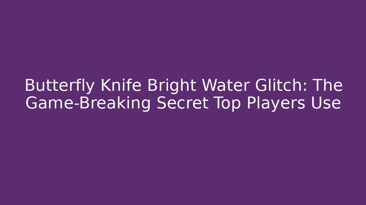 Butterfly Knife Bright Water Glitch: The Game-Breaking Secret Top Players Use