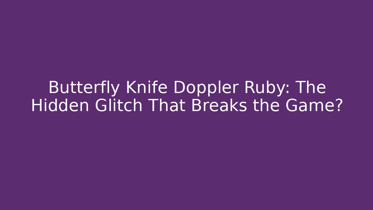 Butterfly Knife Doppler Ruby: The Hidden Glitch That Breaks the Game?