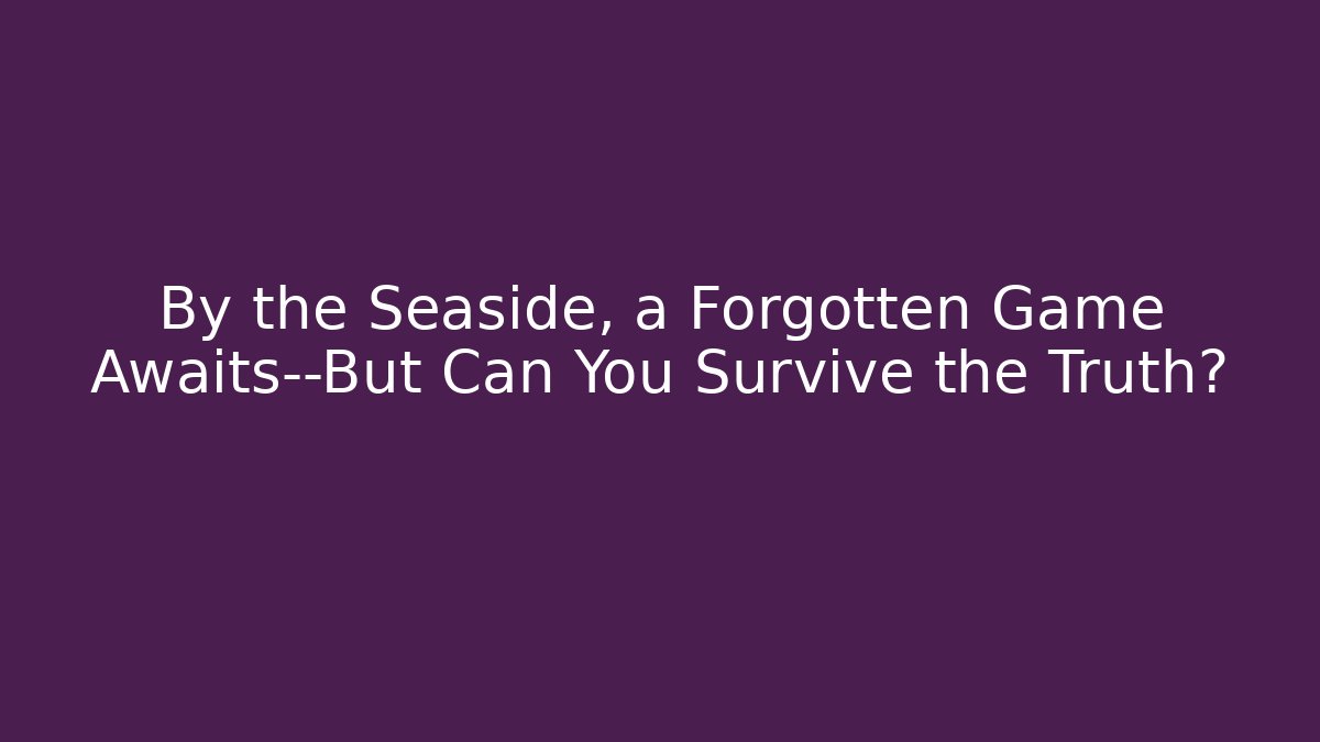 By the Seaside, a Forgotten Game Awaits—But Can You Survive the Truth?