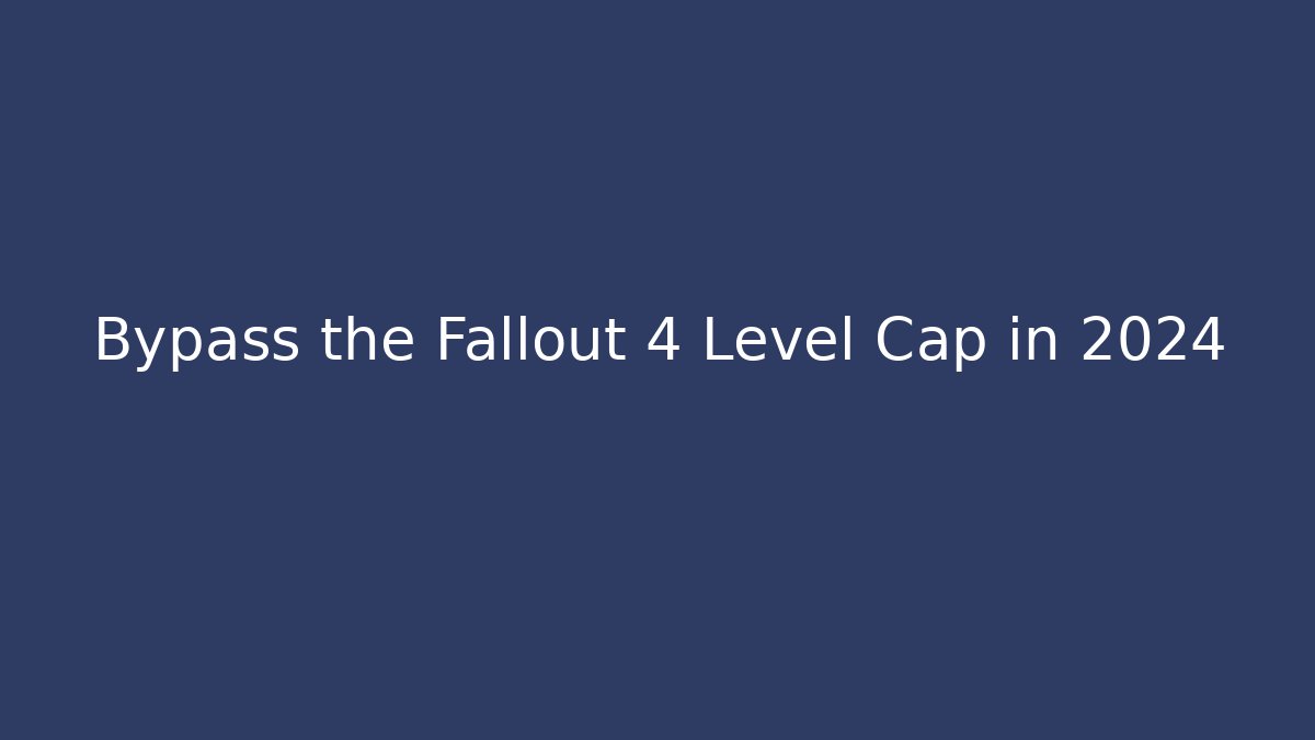 Bypass the Fallout 4 Level Cap in 2024 - Vintage E-Juice