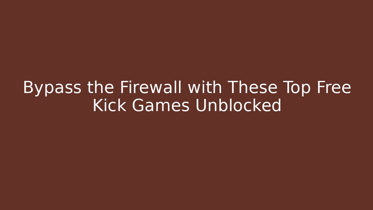 Bypass the Firewall with These Top Free Kick Games Unblocked