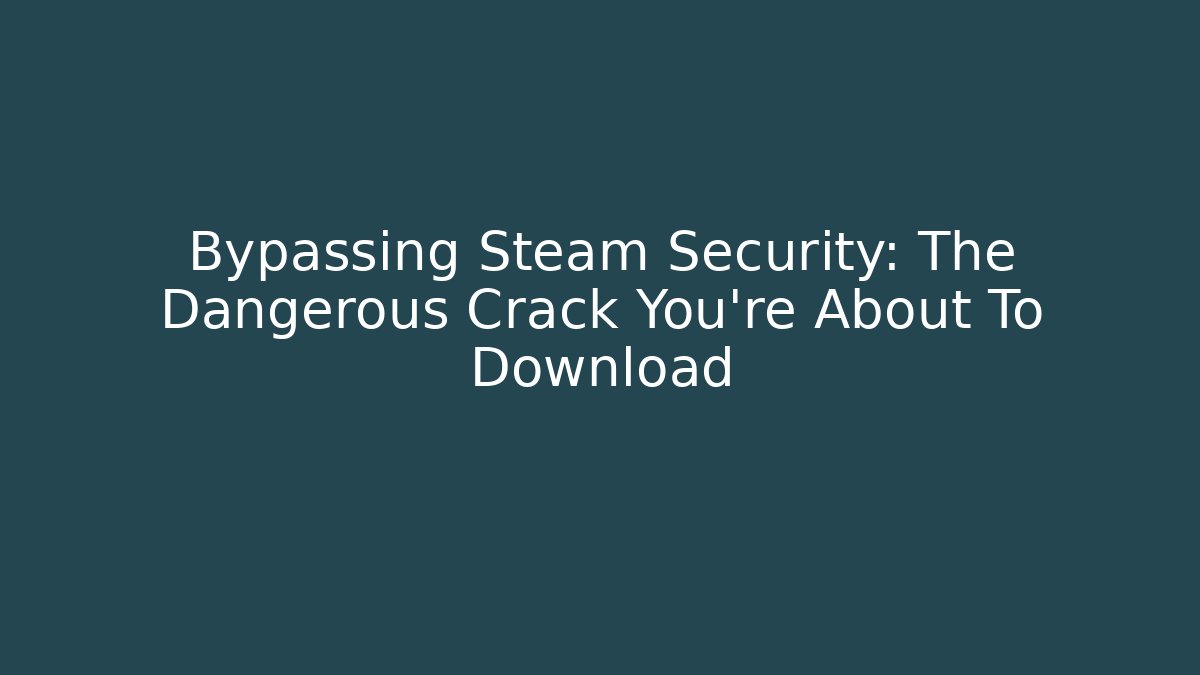 Bypassing Steam Security: The Dangerous Crack You’re About To Download