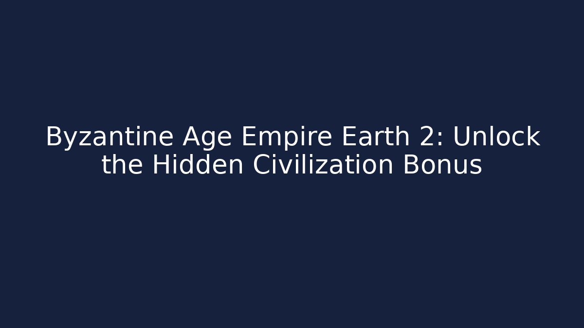 Byzantine Age Empire Earth 2: Unlock the Hidden Civilization Bonus