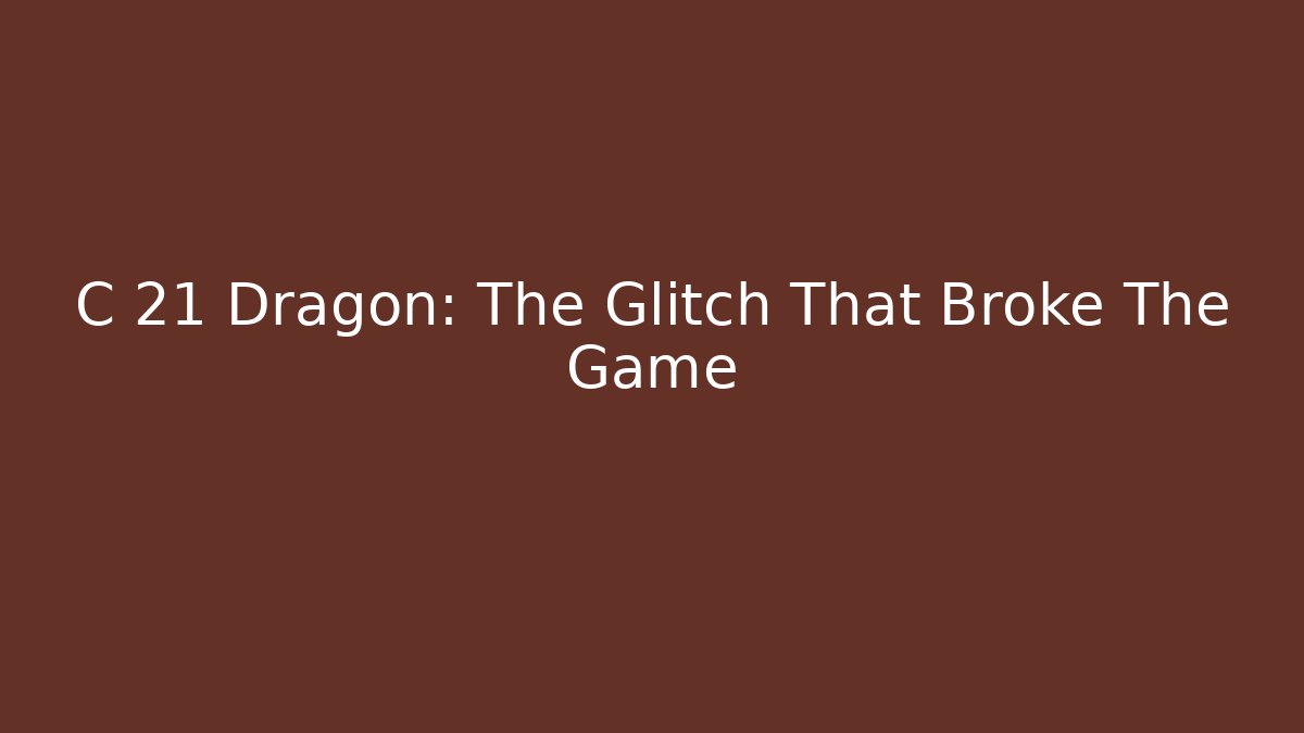 C 21 Dragon: The Glitch That Broke The Game