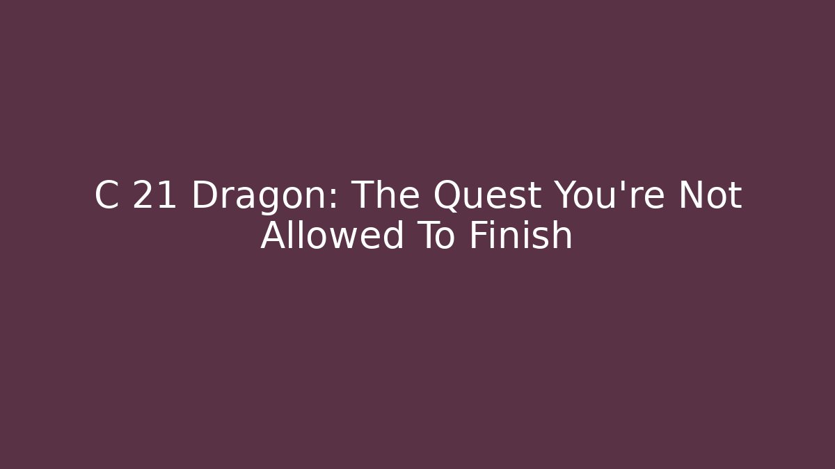 C 21 Dragon: The Quest You're Not Allowed To Finish